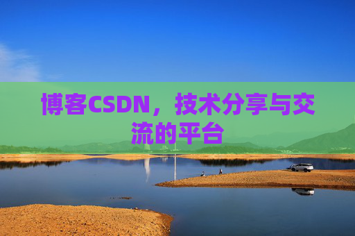 博客CSDN，技术分享与交流的平台
